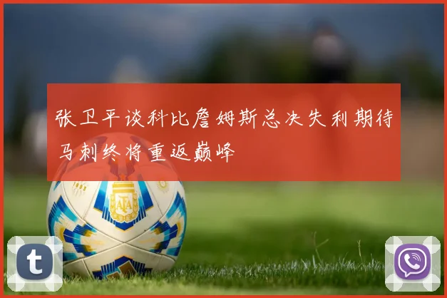 张卫平谈科比詹姆斯总决失利期待马刺终将重返巅峰