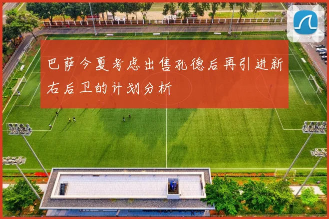 巴萨今夏考虑出售孔德后再引进新右后卫的计划分析