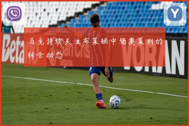 马竞持续关注布莱顿中场奥莱利的转会动态