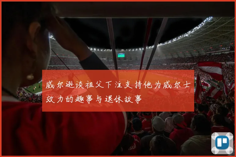 威尔逊谈祖父下注支持他为威尔士效力的趣事与退休故事