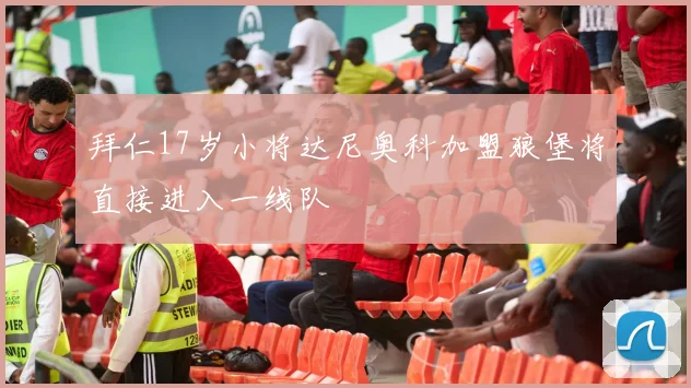 拜仁17岁小将达尼奥科加盟狼堡将直接进入一线队