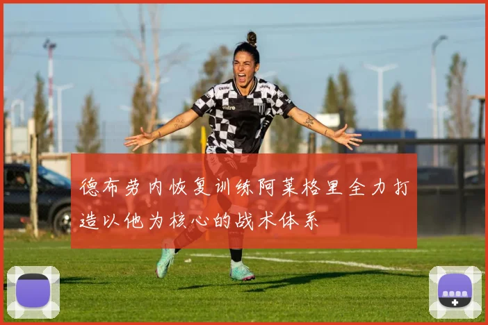 德布劳内恢复训练阿莱格里全力打造以他为核心的战术体系